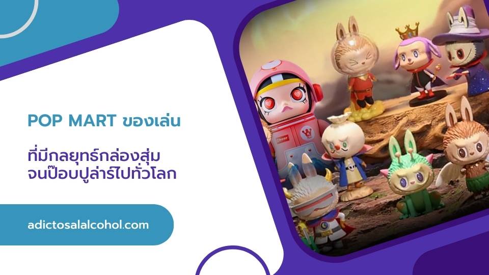 Pop Mart ของเล่น ที่มีกลยุทธ์กล่องสุ่มจนป๊อบปูล่าร์ไปทั่วโลก